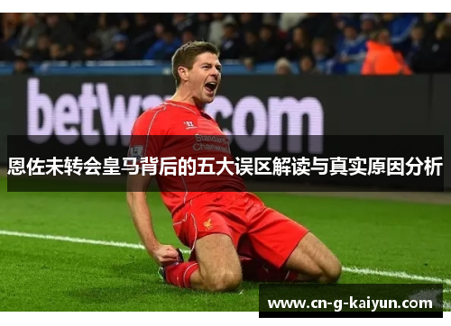 恩佐未转会皇马背后的五大误区解读与真实原因分析