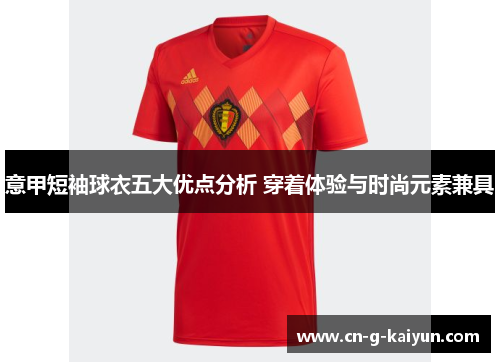 意甲短袖球衣五大优点分析 穿着体验与时尚元素兼具