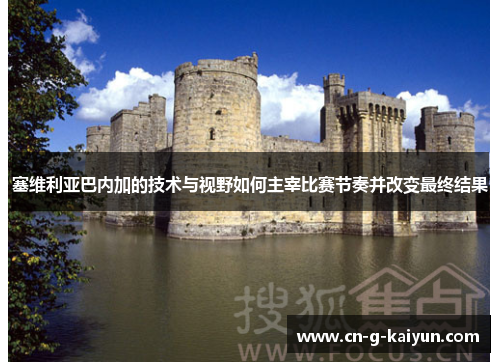 塞维利亚巴内加的技术与视野如何主宰比赛节奏并改变最终结果