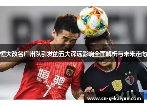 恒大改名广州队引发的五大深远影响全面解析与未来走向