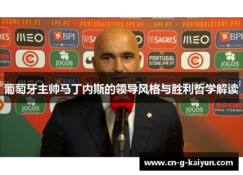葡萄牙主帅马丁内斯的领导风格与胜利哲学解读