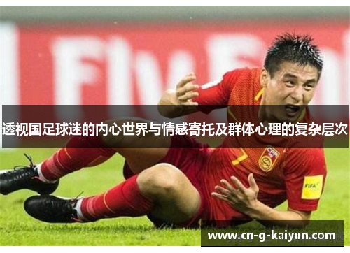 透视国足球迷的内心世界与情感寄托及群体心理的复杂层次