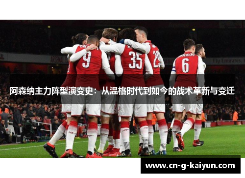 阿森纳主力阵型演变史：从温格时代到如今的战术革新与变迁