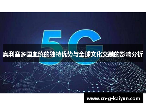 奥利塞多国血统的独特优势与全球文化交融的影响分析