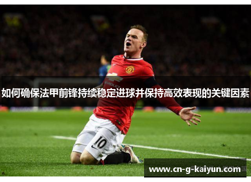 如何确保法甲前锋持续稳定进球并保持高效表现的关键因素