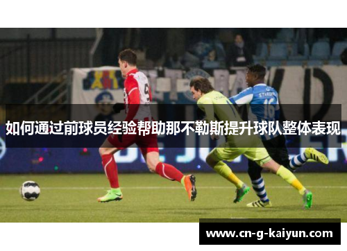 如何通过前球员经验帮助那不勒斯提升球队整体表现
