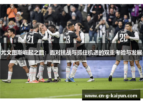 尤文图斯崛起之路：面对挑战与抓住机遇的双重考验与发展