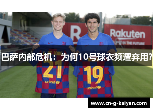 巴萨内部危机：为何10号球衣频遭弃用？