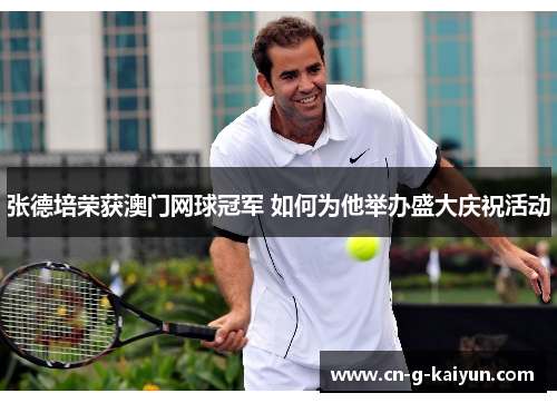 张德培荣获澳门网球冠军 如何为他举办盛大庆祝活动
