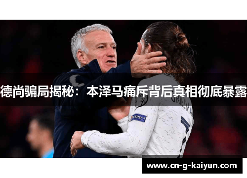 德尚骗局揭秘：本泽马痛斥背后真相彻底暴露