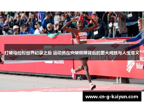 打破马拉松世界纪录之后 运动员在突破极限背后的更大成就与人生意义