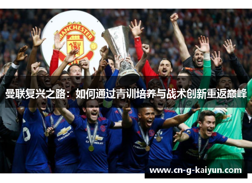 曼联复兴之路：如何通过青训培养与战术创新重返巅峰