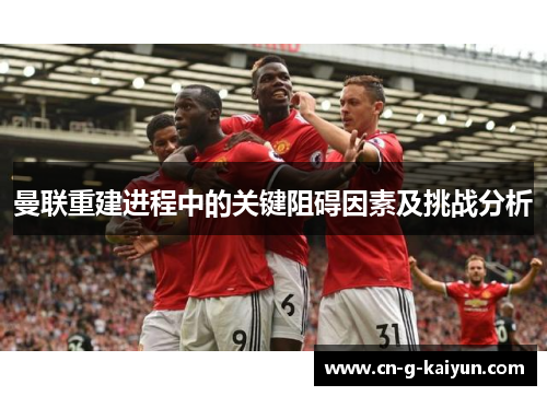 曼联重建进程中的关键阻碍因素及挑战分析