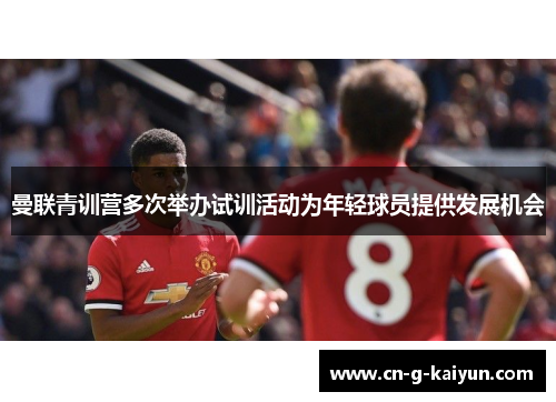 曼联青训营多次举办试训活动为年轻球员提供发展机会