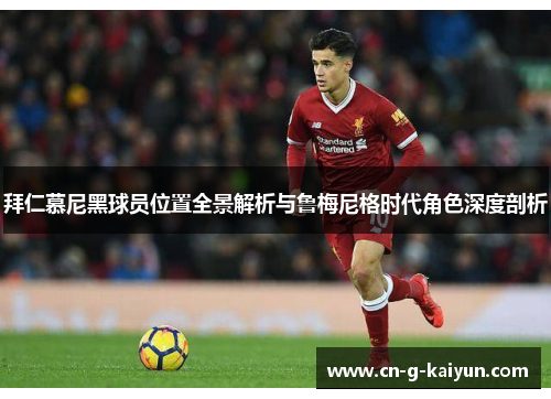 拜仁慕尼黑球员位置全景解析与鲁梅尼格时代角色深度剖析 拜仁慕尼黑球员位置全景解析与鲁梅尼格时代角色深度剖析