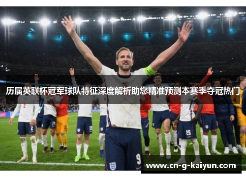 历届英联杯冠军球队特征深度解析助您精准预测本赛季夺冠热门 历届英联杯冠军球队特征深度解析助您精准预测本赛季夺冠热门