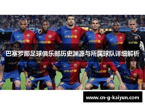 巴塞罗那足球俱乐部历史渊源与所属球队详细解析