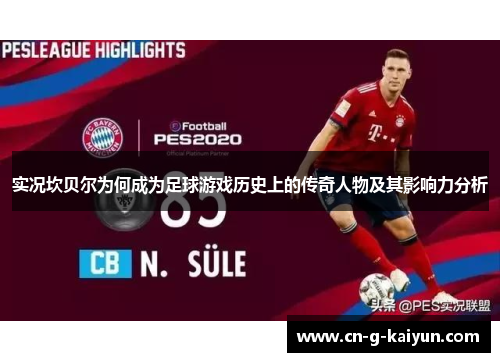 实况坎贝尔为何成为足球游戏历史上的传奇人物及其影响力分析 实况坎贝尔为何成为足球游戏历史上的传奇人物及其影响力分析