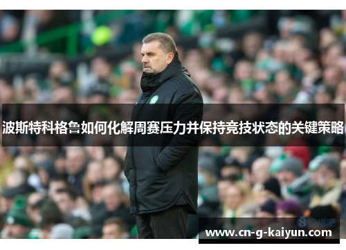 波斯特科格鲁如何化解周赛压力并保持竞技状态的关键策略 波斯特科格鲁如何化解周赛压力并保持竞技状态的关键策略