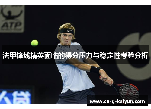 法甲锋线精英面临的得分压力与稳定性考验分析 法甲锋线精英面临的得分压力与稳定性考验分析