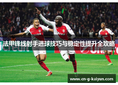 法甲锋线射手进球技巧与稳定性提升全攻略