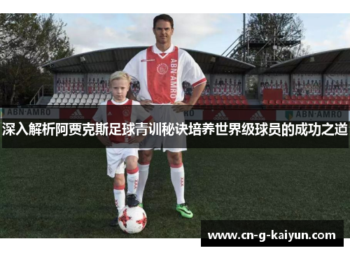 深入解析阿贾克斯足球青训秘诀培养世界级球员的成功之道 深入解析阿贾克斯足球青训秘诀培养世界级球员的成功之道