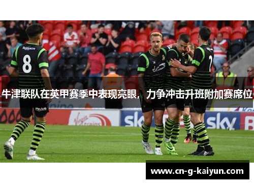 牛津联队在英甲赛季中表现亮眼,力争冲击升班附加赛席位 牛津联队在英甲赛季中表现亮眼,力争冲击升班附加赛席位