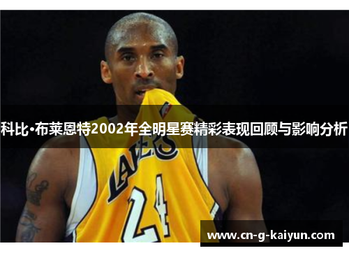 科比·布莱恩特2002年全明星赛精彩表现回顾与影响分析