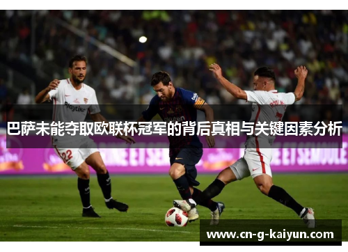 巴萨未能夺取欧联杯冠军的背后真相与关键因素分析 巴萨未能夺取欧联杯冠军的背后真相与关键因素分析