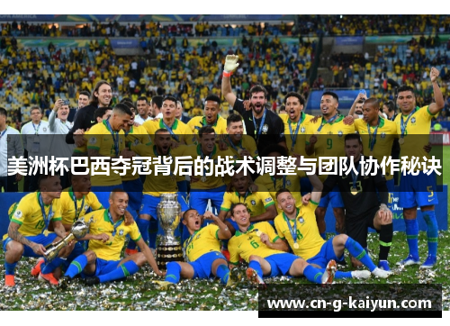 美洲杯巴西夺冠背后的战术调整与团队协作秘诀 美洲杯巴西夺冠背后的战术调整与团队协作秘诀