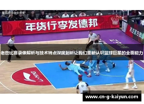 老詹比赛录像解析与技术特点深度剖析让我们重新认识篮球巨星的全面能力 老詹比赛录像解析与技术特点深度剖析让我们重新认识篮球巨星的全面能力