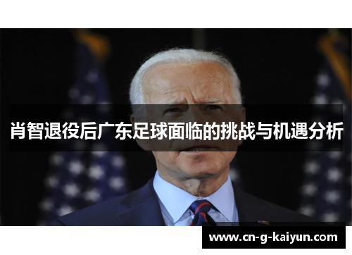 肖智退役后广东足球面临的挑战与机遇分析