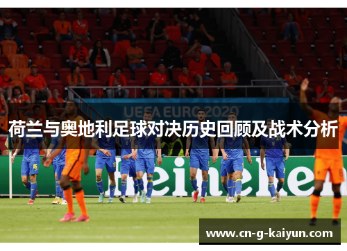 荷兰与奥地利足球对决历史回顾及战术分析 荷兰与奥地利足球对决历史回顾及战术分析