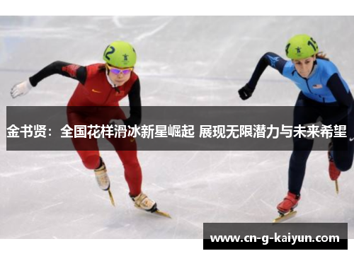 金书贤:全国花样滑冰新星崛起 展现无限潜力与未来希望 金书贤:全国花样滑冰新星崛起 展现无限潜力与未来希望