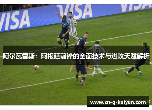 阿尔瓦雷斯:阿根廷前锋的全面技术与进攻天赋解析 阿尔瓦雷斯:阿根廷前锋的全面技术与进攻天赋解析