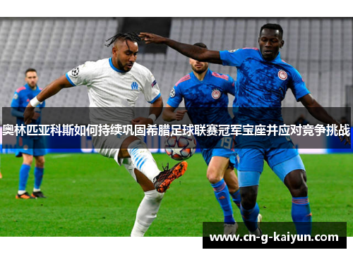 奥林匹亚科斯如何持续巩固希腊足球联赛冠军宝座并应对竞争挑战 奥林匹亚科斯如何持续巩固希腊足球联赛冠军宝座并应对竞争挑战