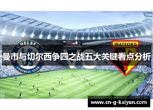 曼市与切尔西争四之战五大关键看点分析 曼市与切尔西争四之战五大关键看点分析
