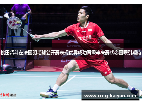 桃田贤斗在法国羽毛球公开赛表现优异成功晋级半决赛状态回暖引期待 桃田贤斗在法国羽毛球公开赛表现优异成功晋级半决赛状态回暖引期待