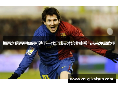 梅西之后西甲如何打造下一代足球天才培养体系与未来发展路径 梅西之后西甲如何打造下一代足球天才培养体系与未来发展路径