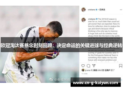 欧冠淘汰赛悬念时刻回顾：决定命运的关键进球与经典逆转