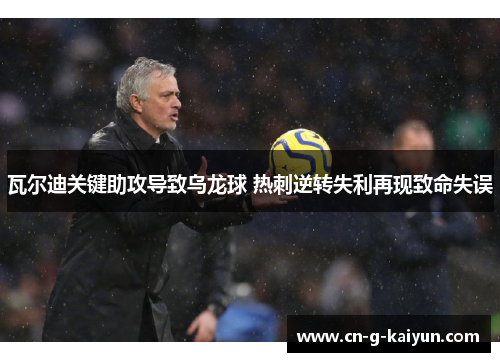 瓦尔迪关键助攻导致乌龙球 热刺逆转失利再现致命失误