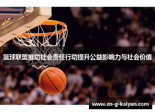 篮球联盟推动社会责任行动提升公益影响力与社会价值