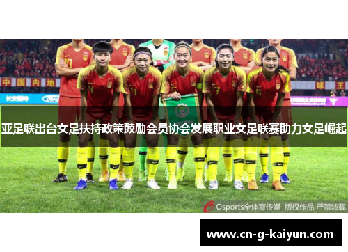 亚足联出台女足扶持政策鼓励会员协会发展职业女足联赛助力女足崛起