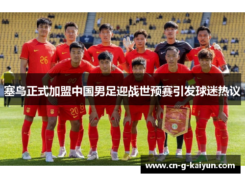 塞鸟正式加盟中国男足迎战世预赛引发球迷热议