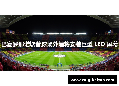 巴塞罗那诺坎普球场外墙将安装巨型 LED 屏幕