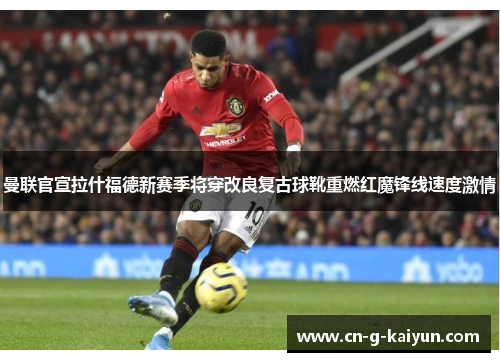 曼联官宣拉什福德新赛季将穿改良复古球靴重燃红魔锋线速度激情 曼联官宣拉什福德新赛季将穿改良复古球靴重燃红魔锋线速度激情
