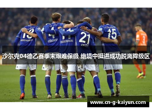 沙尔克04德乙赛季末艰难保级 绝境中挺进成功脱离降级区 沙尔克04德乙赛季末艰难保级 绝境中挺进成功脱离降级区