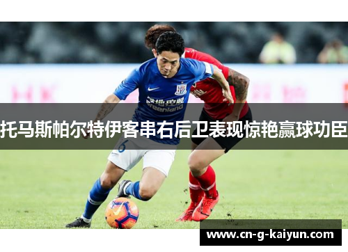 托马斯帕尔特伊客串右后卫表现惊艳赢球功臣